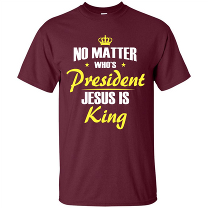 Christian T-shirt No Matter Who's President Jesus Is King Maroon
