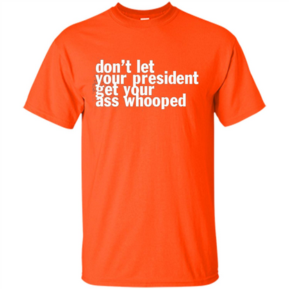 Don't Let Your President Get Your Ass Whooped T-shirt Orange