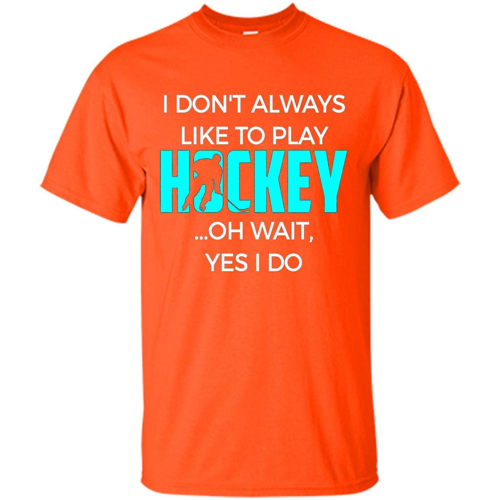 Hockey Lover T-shirt I Don't Always Like To Play Hockey Oh Wait Yes T-shirt Orange