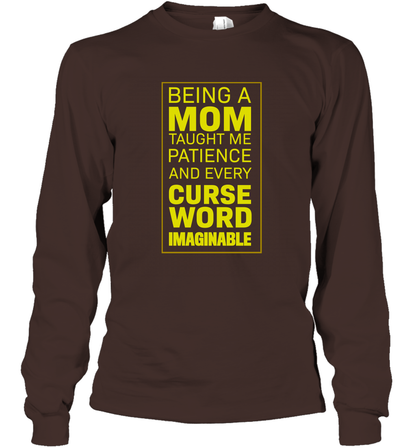 Being A Mom Taught Me Patience And Every Curse Word Imaginable Shirt Long Sleeve T-Shirt Dark Chocolate