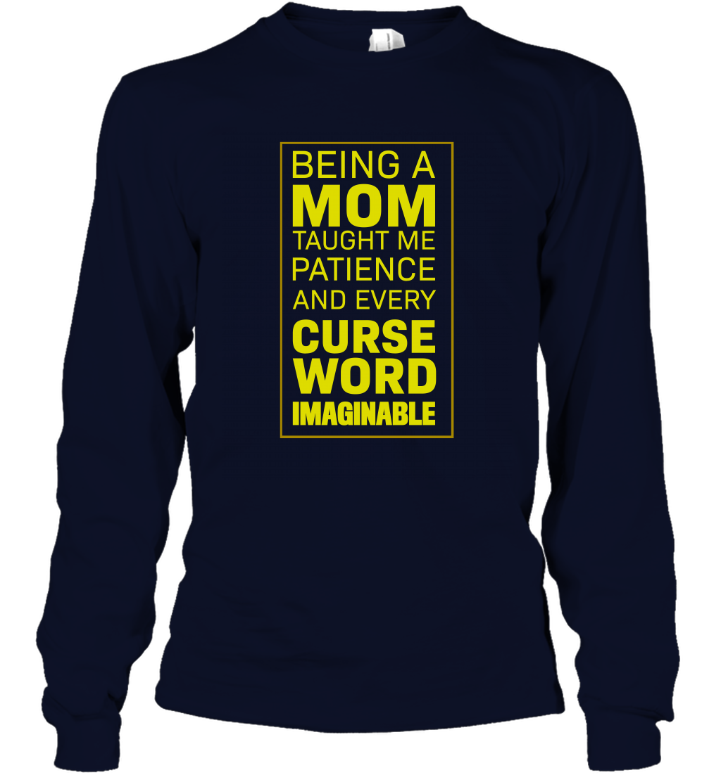 Being A Mom Taught Me Patience And Every Curse Word Imaginable Shirt Long Sleeve T-Shirt Navy