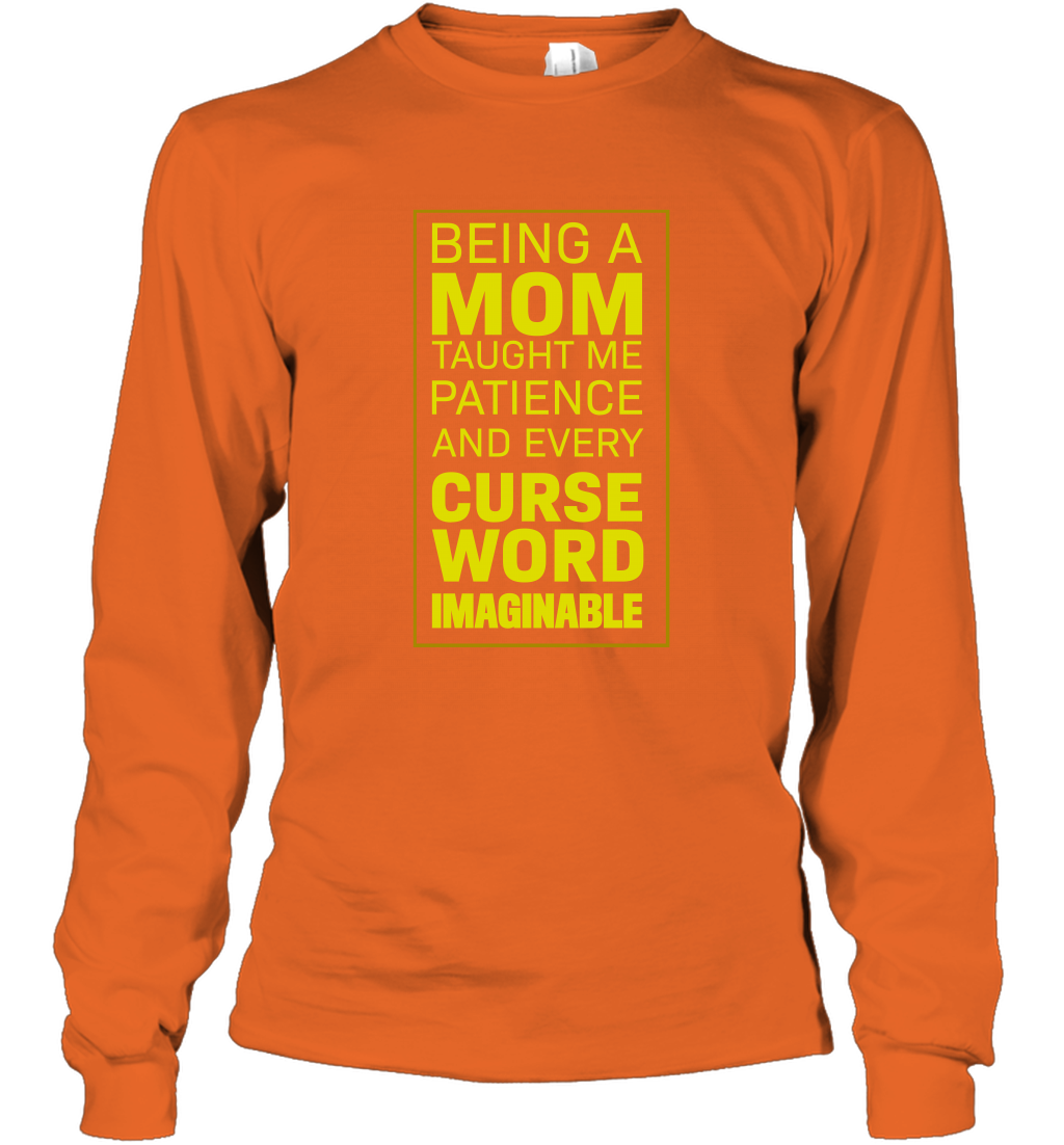 Being A Mom Taught Me Patience And Every Curse Word Imaginable Shirt Long Sleeve T-Shirt Orange