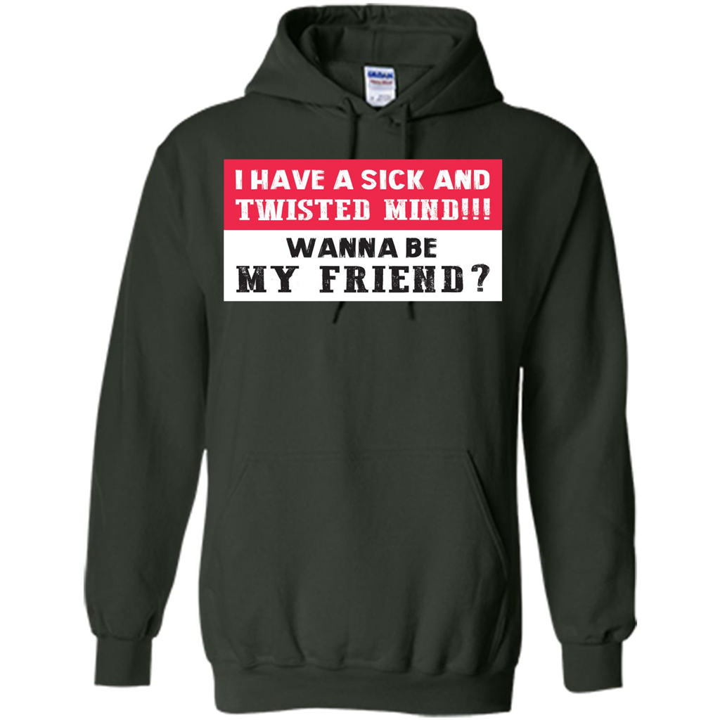 I Have A Sick And Twisted Mind Wanna Be My Friend T-shirt Forest Green