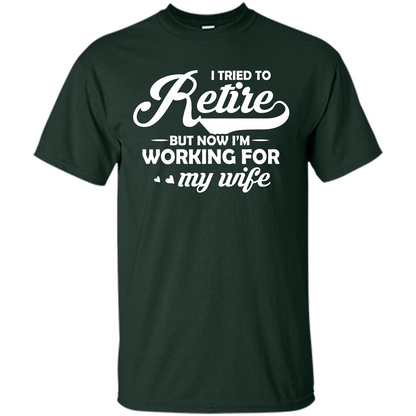 Family T-shirt I Tried To Retire But Now I'm Working For My Wife Forest Green