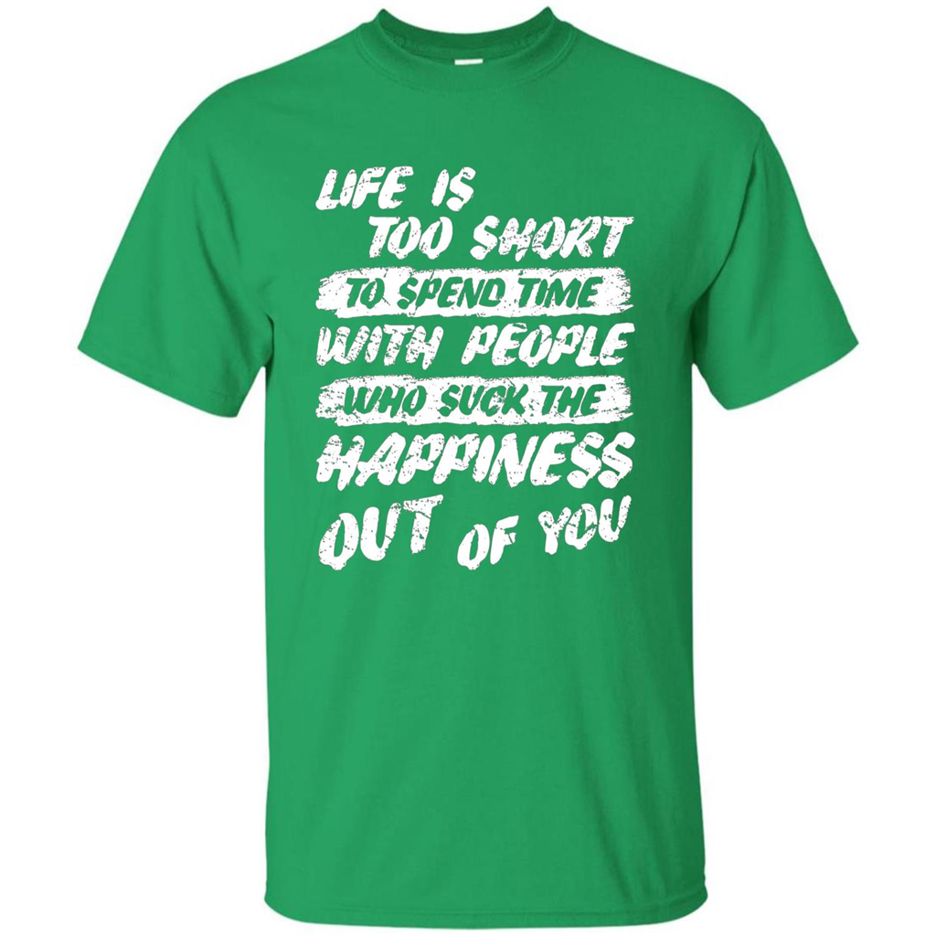 Life Is Too Short To Spend Time People Suck The Happiness T-shirt Irish Green