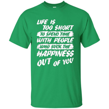 Life Is Too Short To Spend Time People Suck The Happiness T-shirt Irish Green