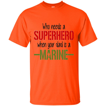 Who Needs A Superhero When Your Dad Is A Marine T-Shirt