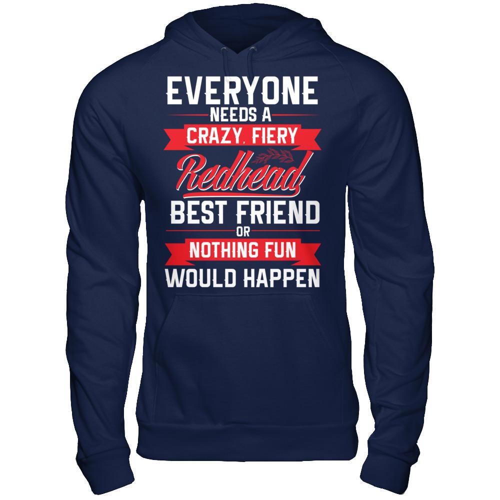 Everyone Needs A Crazy, Fiery Redhead Best Friend Or Nothing Fun Would Happen T-shirt Gildan - Pullover Hoodie Navy