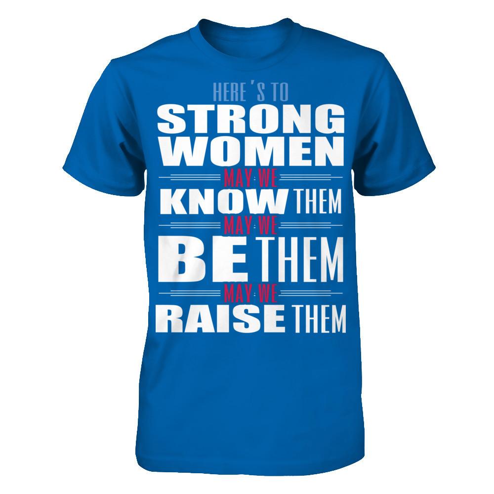Here's To Strong Women, May We Know Them, May We Be Them, May We Raise Them T-shirt Gildan - Short Sleeve Tee Royal