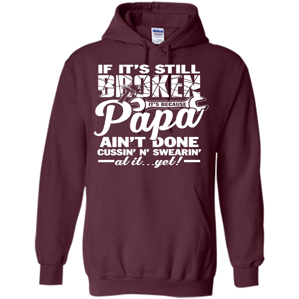 Papa T-shirt If It's Still Broken It's Because Papa Ain't Done Cussin' N' Swearin' At It....Yet