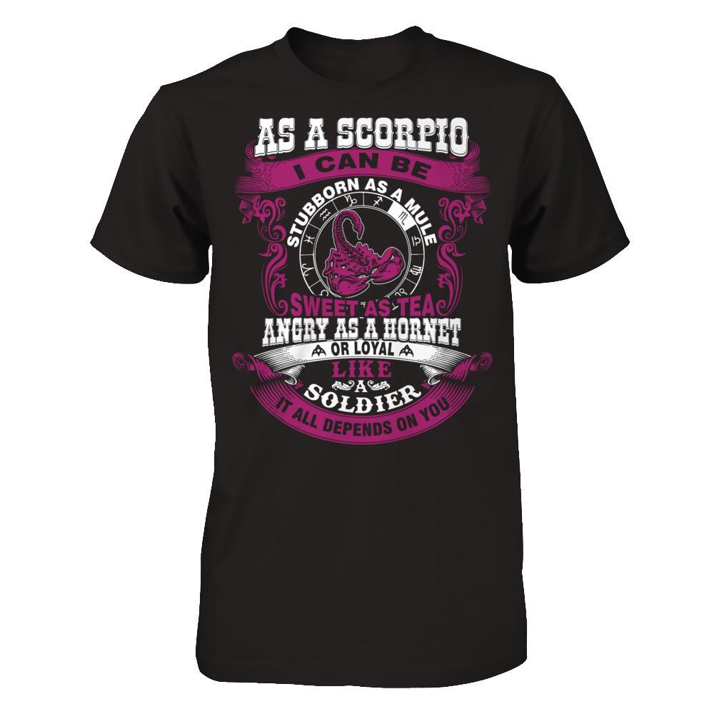 As A Scorpio I Can Be Stubborn As A Mule Sweet As Tea Angry As A Hornet Or Loyal Like A Soldier I'll All Depends On You T-shirt Gildan - Short Sleeve Tee Black