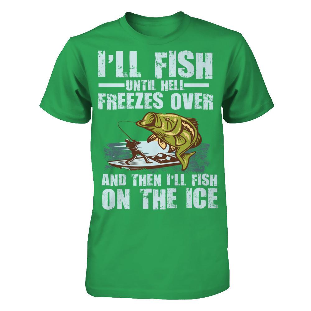 I'll Fish Until Hell Freezes Over, And Then I'll Fish On The Ice T-shirt Next Level - Unisex Fitted Tee Kelly Green