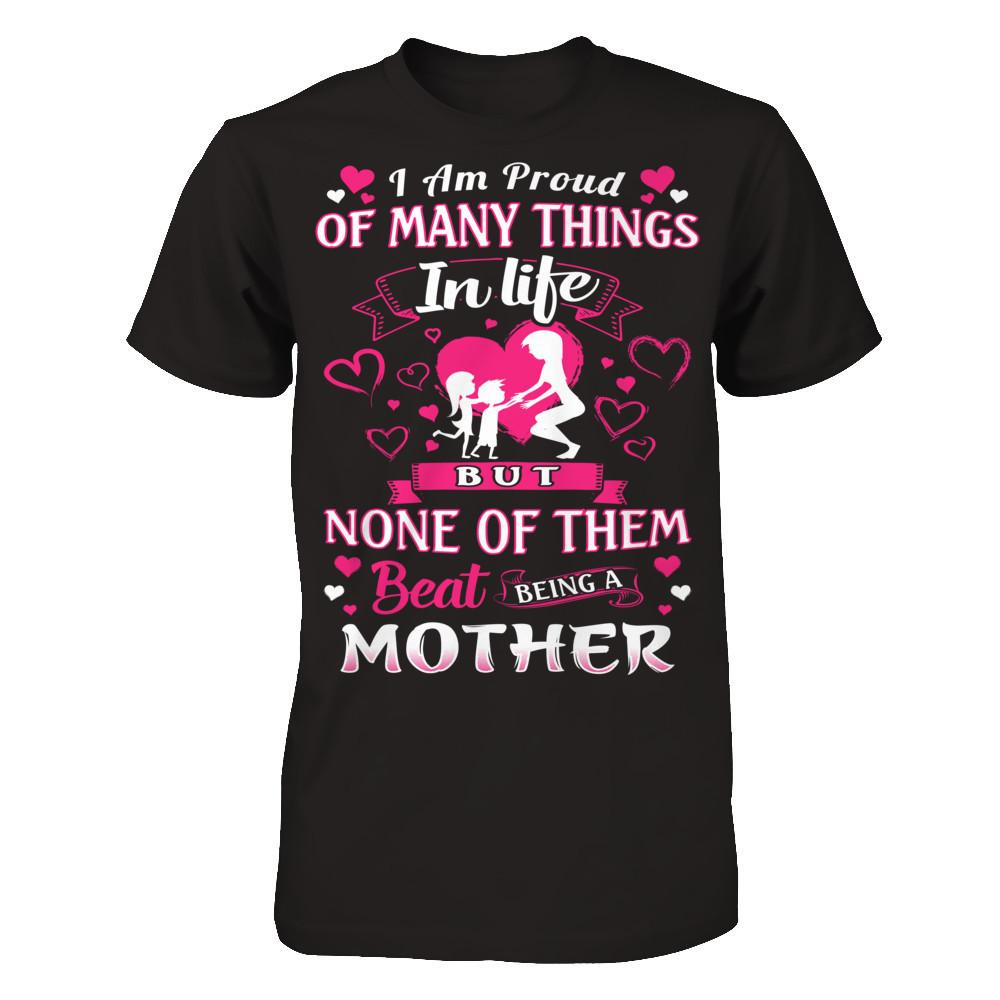 I Am Proud Of Many Things In Life But None Of Them Beat Being A Mother T-shirt Next Level - Unisex Fitted Tee Black
