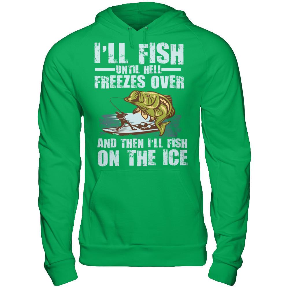 I'll Fish Until Hell Freezes Over, And Then I'll Fish On The Ice T-shirt Gildan - Pullover Hoodie Irish Green