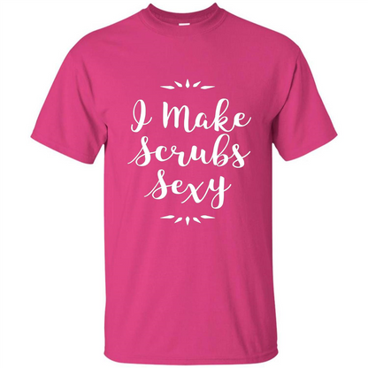 Funny Medical Nursing Tech Doctor T-shirt I Make Scrubs Sexy Heliconia