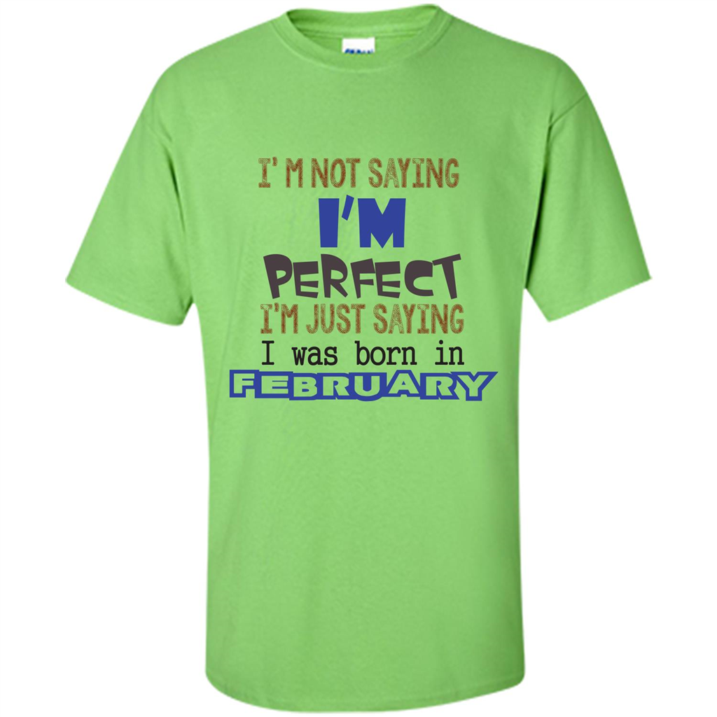 February T-shirt I'm Not Saying I Am Perfect I'm Just Saying I Was Born In February Lime