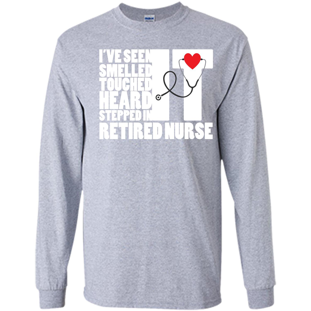 Retired Nurse T-shirt I've Seen It Smelled It Touched It Heard It Stepped In It Sport Grey