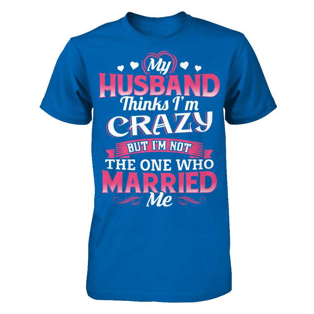 My Husband Thinks I'm Crazy But I'm Not The One Who Married Me Gildan - Short Sleeve Tee Royal