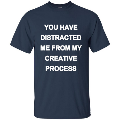 You Have Distracted Me From My Creative Process T-shirt Navy