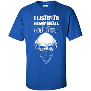 I Listen To Heavy Metal So I Don't Choke People T-shirt