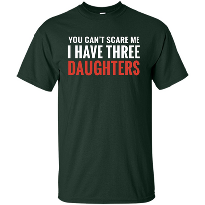 You Can't Scare Me I Have Three Daughters T-shirt Forest Green