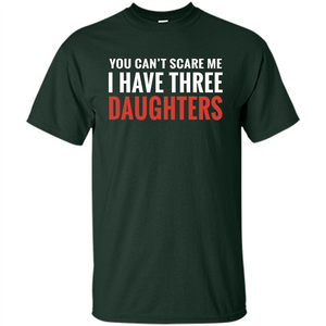 You Can't Scare Me I Have Three Daughters T-shirt