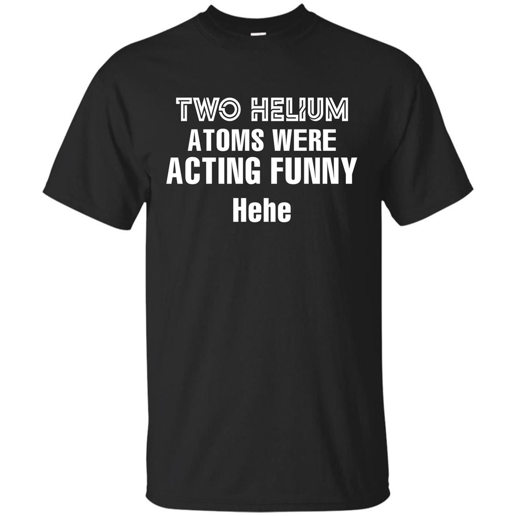 Science T-shirt Two Helium Atoms Were Acting Funny Hehe