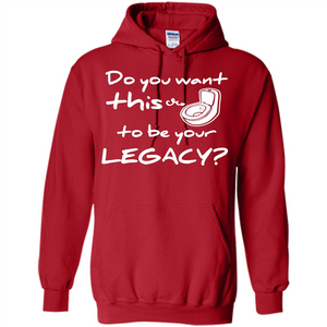Funny T-shirt Do You Want This To Be Your Legacy