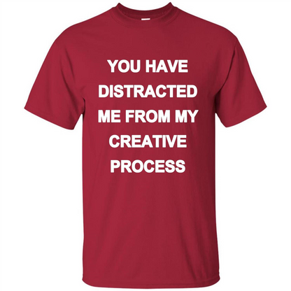 You Have Distracted Me From My Creative Process T-shirt Cardinal