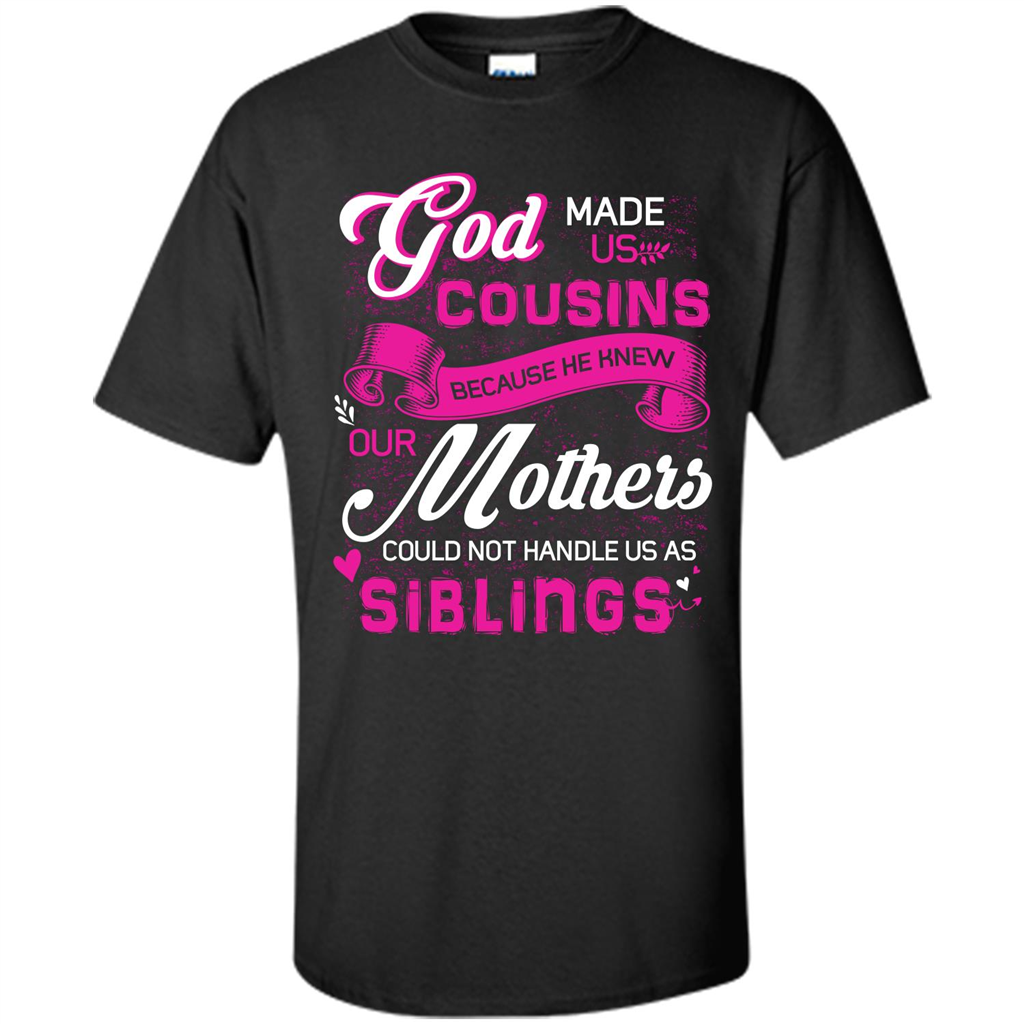 Family T-shirt God Made Us Cousins Because He Knew Our Mothers Could Not Handle Us As Siblings Black