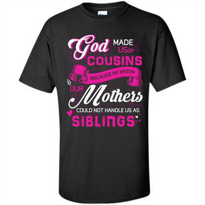 Family T-shirt God Made Us Cousins Because He Knew Our Mothers Could Not Handle Us As Siblings Black