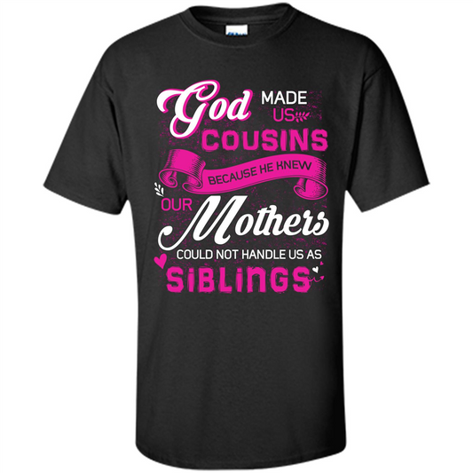 Family T-shirt God Made Us Cousins Because He Knew Our Mothers Could Not Handle Us As Siblings Black