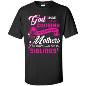 Family T-shirt God Made Us Cousins Because He Knew Our Mothers Could Not Handle Us As Siblings