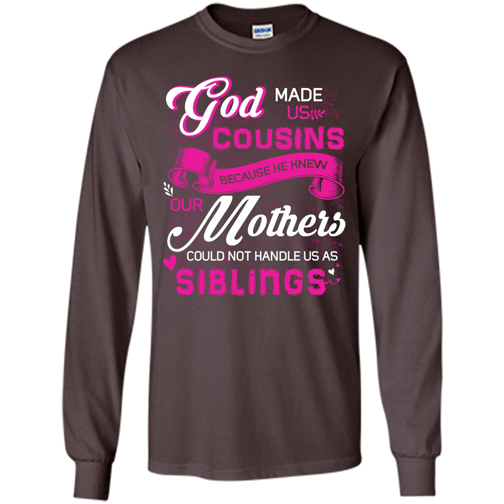 Family T-shirt God Made Us Cousins Because He Knew Our Mothers Could Not Handle Us As Siblings Dark Chocolate