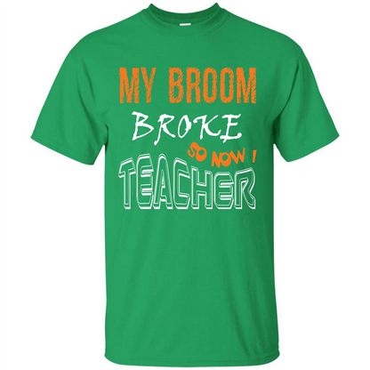 Teacher T-shirt My Broom Broke So Now I Teacher Irish Green