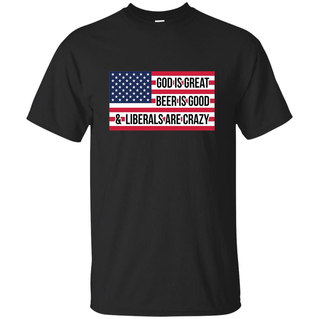 God Is Great Beer Is Good And Liberals Are Crazy T-shirt