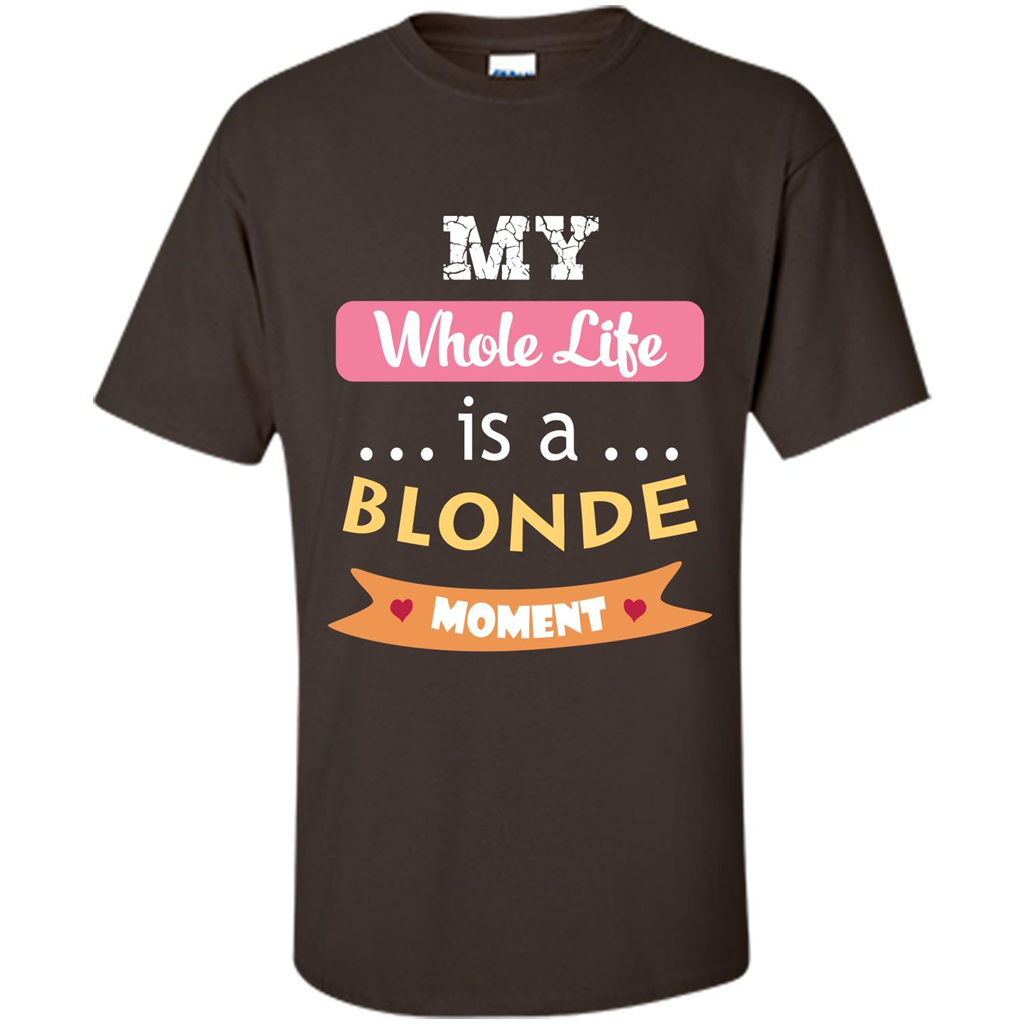 My Whole Life Is A Blonde Moment T-shirt Dark Chocolate