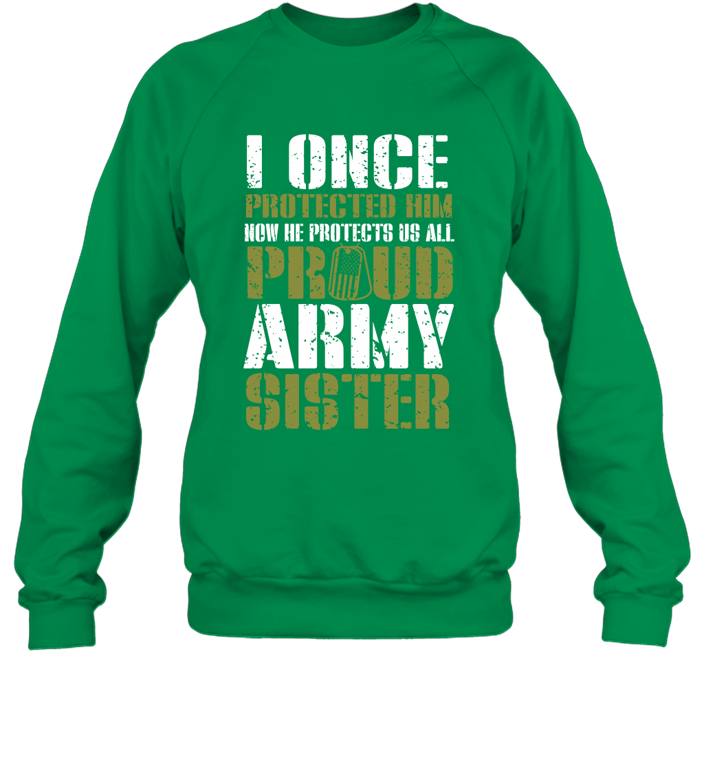 I Once Protected Him Now He Protects Us All Proud Army Sister Shirt Sweatshirt Sweatshirt Irish Green