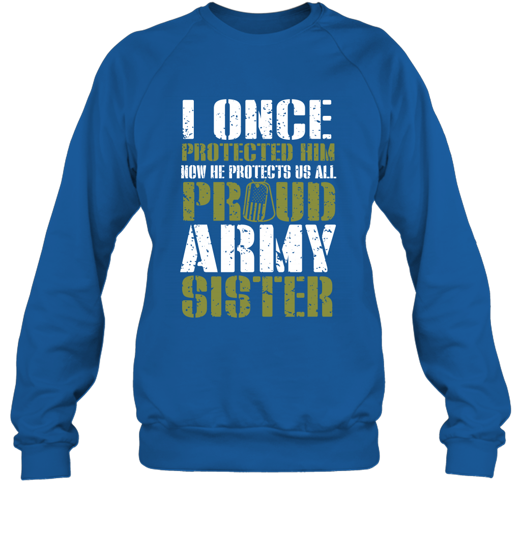 I Once Protected Him Now He Protects Us All Proud Army Sister Shirt Sweatshirt Sweatshirt Royal