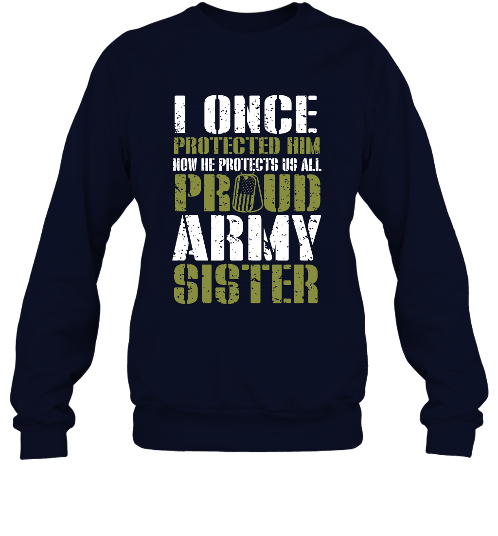 I Once Protected Him Now He Protects Us All Proud Army Sister Shirt Sweatshirt Sweatshirt Navy