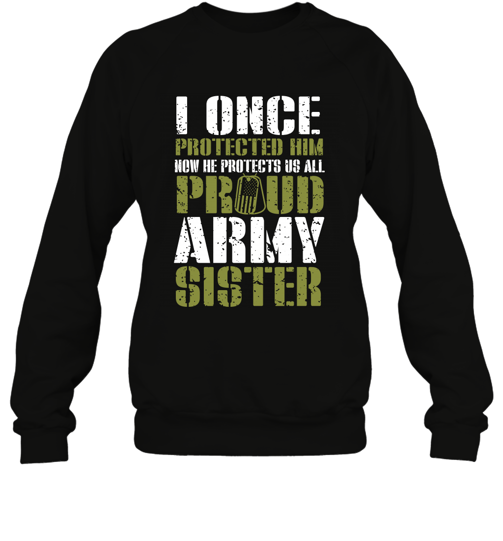 I Once Protected Him Now He Protects Us All Proud Army Sister Shirt Sweatshirt Sweatshirt Black