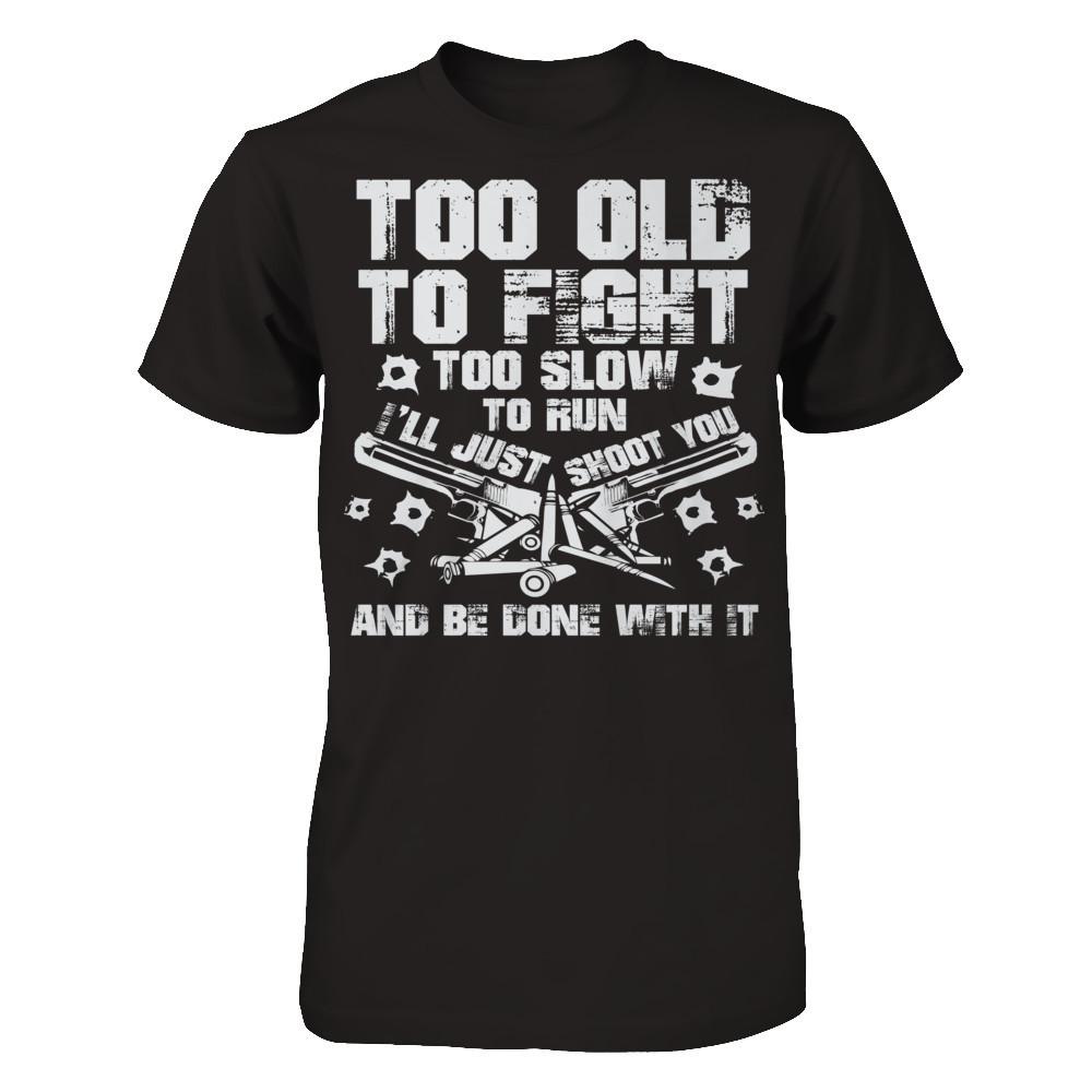 Too Old To Fight, Too Slow To Run, I'll Just Shoot You And Be Done With It Next Level - Unisex Fitted Tee Black
