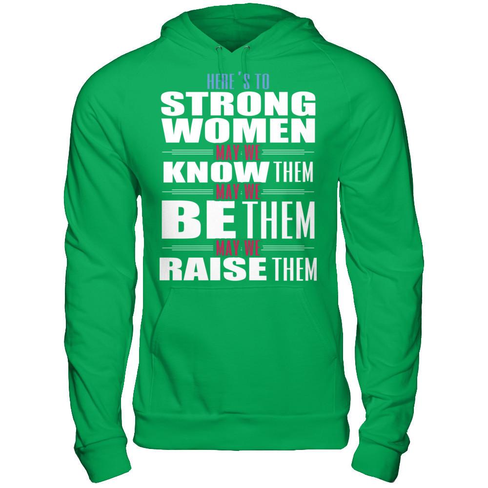 Here's To Strong Women, May We Know Them, May We Be Them, May We Raise Them T-shirt Gildan - Pullover Hoodie Irish Green