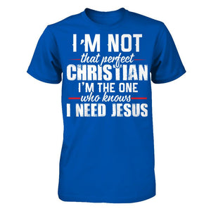 I'm Not That Perfect Christian, I'm The One Who Knows I Need Jesus T-shirt