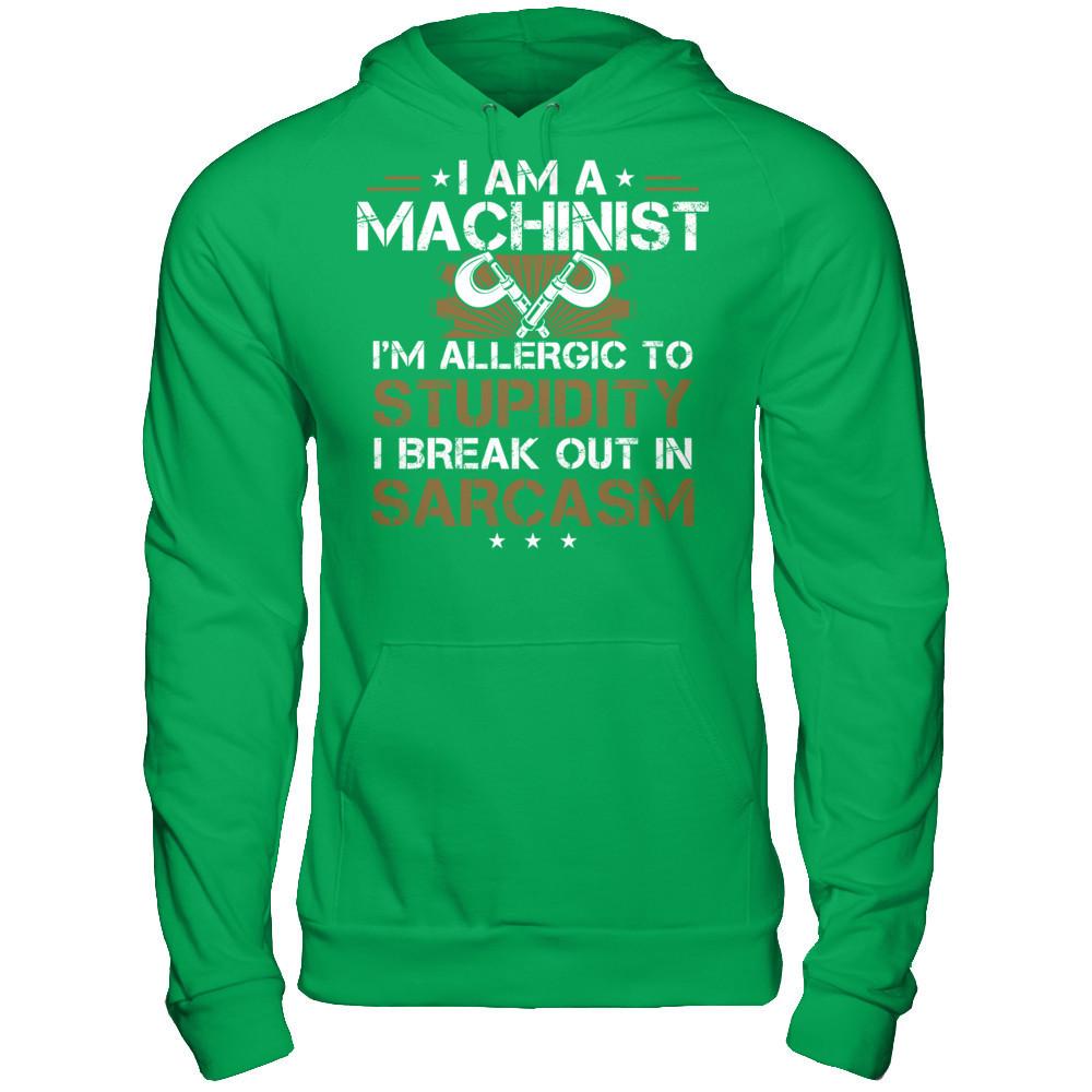 I'm A Machinist - I'm Allergic To Stupidity. I Break Out In Sarcasm T-shirt Gildan - Pullover Hoodie Irish Green