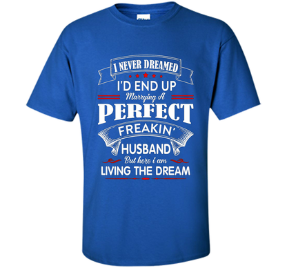 Husband T-shirt I Never Dreamed I'd End Up Marrying A Perfect Freakin' Wife T-shirt Royal