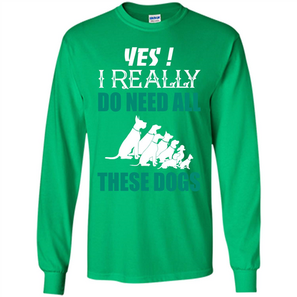 Dog Lover T-shirt Yes ! I Really Do Need All These Dogs T-shirt Irish Green