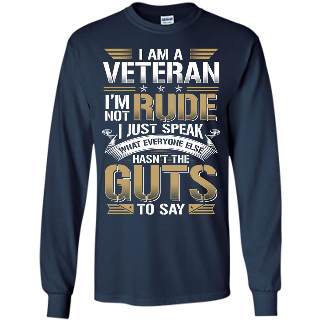 I Am A Veteran Im Not Rude I Just Speak What Everyone Else Hasn’t The Guts To Say T-shirt