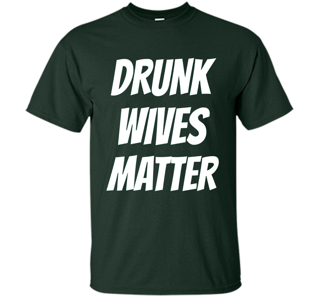 DRUNK WIVES MATTER Sarcastic Sassy Wife Tailgate T Shirt t-shirt Forest Green