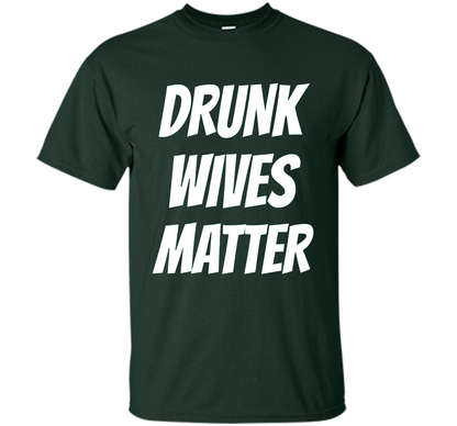 DRUNK WIVES MATTER Sarcastic Sassy Wife Tailgate T Shirt t-shirt Forest Green